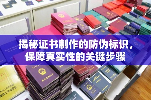 三江揭秘证书制作的防伪标识，保障真实性的关键步骤