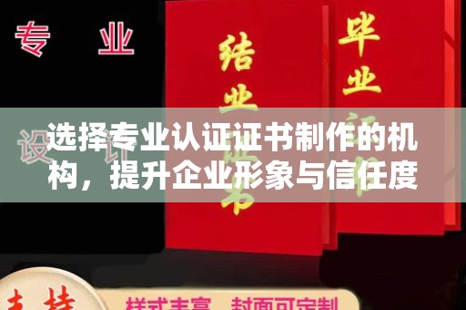 三江选择专业认证证书制作的机构，提升企业形象与信任度