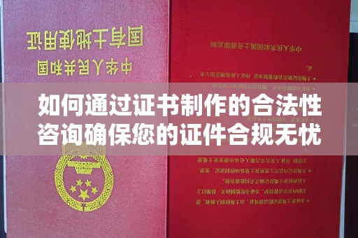 三江如何通过证书制作的合法性咨询确保您的证件合规无忧