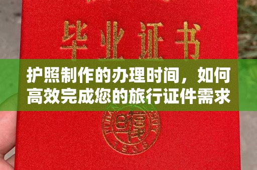 三江护照制作的办理时间，如何高效完成您的旅行证件需求