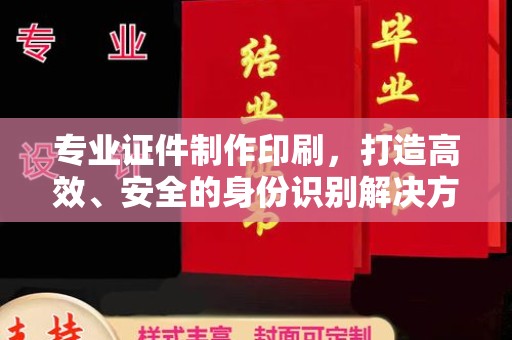 三江专业证件制作印刷，打造高效、安全的身份识别解决方案