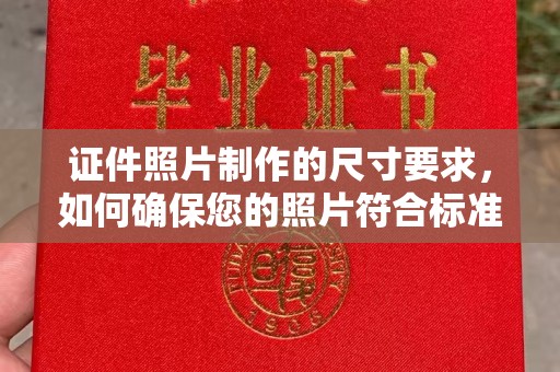 三江证件照片制作的尺寸要求，如何确保您的照片符合标准？
