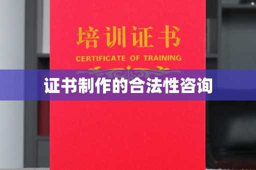 三江证书制作的合法性咨询