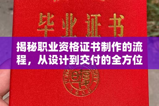 三江揭秘职业资格证书制作的流程，从设计到交付的全方位解析