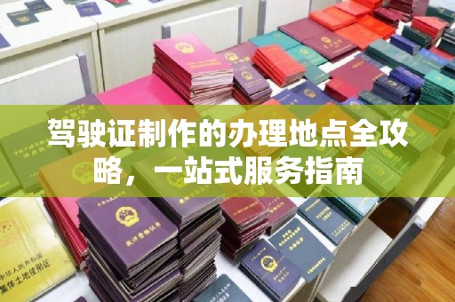 三江驾驶证制作的办理地点全攻略，一站式服务指南