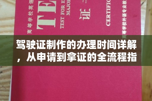 三江驾驶证制作的办理时间详解，从申请到拿证的全流程指南