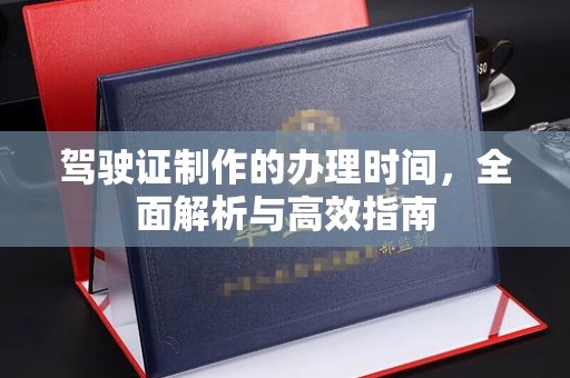 三江驾驶证制作的办理时间，全面解析与高效指南