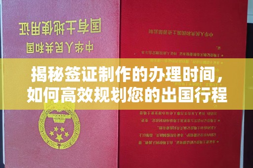三江揭秘签证制作的办理时间，如何高效规划您的出国行程