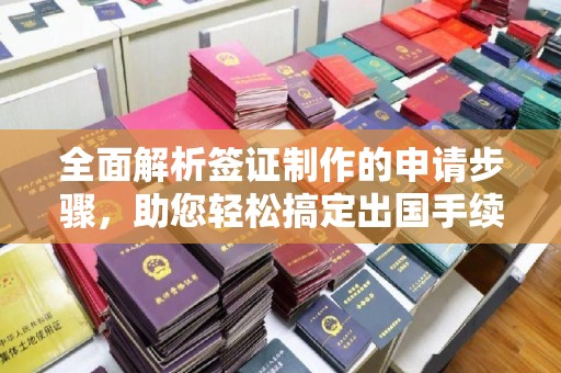 三江全面解析签证制作的申请步骤，助您轻松搞定出国手续