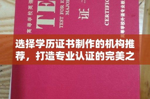 三江选择学历证书制作的机构推荐，打造专业认证的完美之选