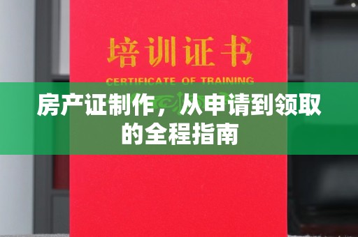 三江房产证制作，从申请到领取的全程指南
