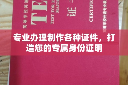 三江专业办理制作各种证件，打造您的专属身份证明