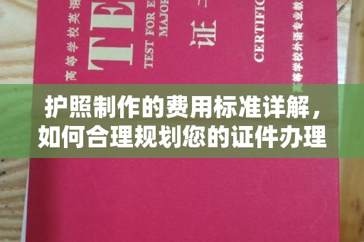 三江护照制作的费用标准详解，如何合理规划您的证件办理预算