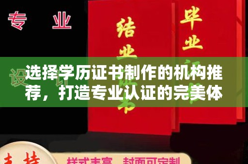三江选择学历证书制作的机构推荐，打造专业认证的完美体验