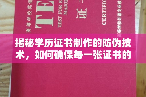 三江揭秘学历证书制作的防伪技术，如何确保每一张证书的真实性
