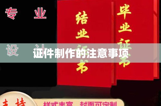 三江证件制作的注意事项