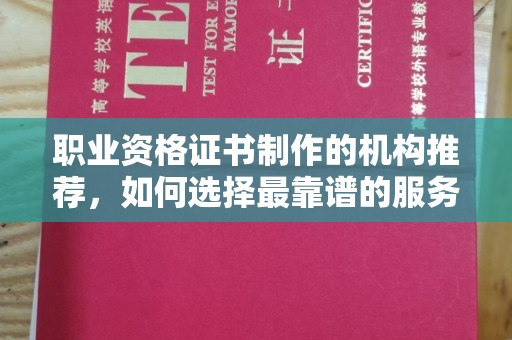 三江职业资格证书制作的机构推荐，如何选择最靠谱的服务商？