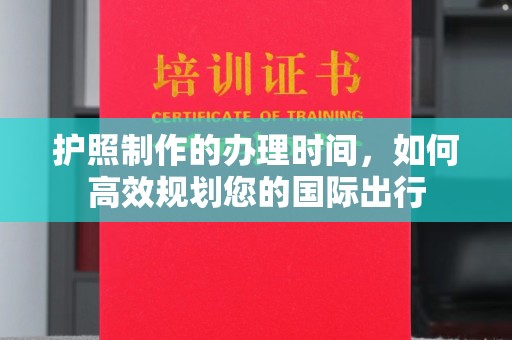 三江护照制作的办理时间，如何高效规划您的国际出行