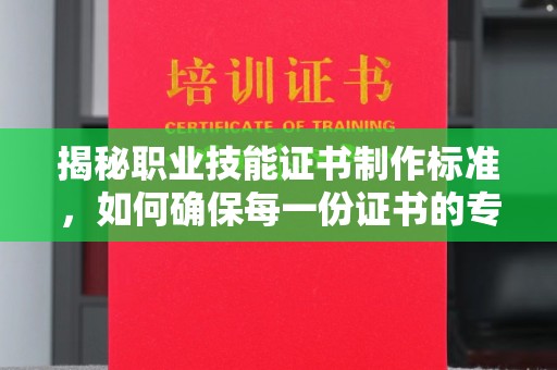 三江揭秘职业技能证书制作标准，如何确保每一份证书的专业与权威