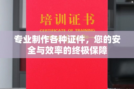 三江专业制作各种证件，您的安全与效率的终极保障