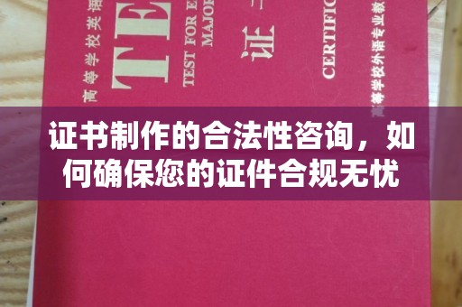 三江证书制作的合法性咨询，如何确保您的证件合规无忧