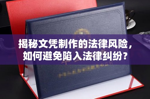 三江揭秘文凭制作的法律风险，如何避免陷入法律纠纷？