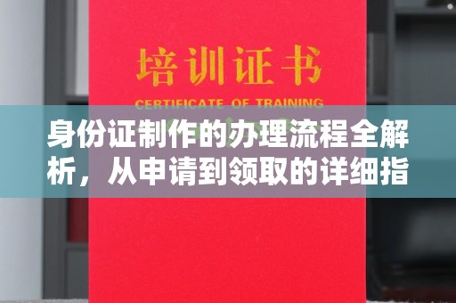 三江身份证制作的办理流程全解析，从申请到领取的详细指南