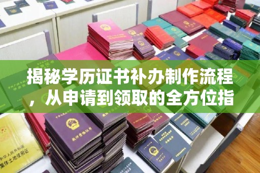 三江揭秘学历证书补办制作流程，从申请到领取的全方位指南