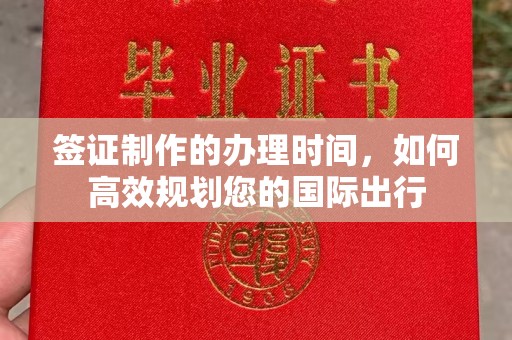 三江签证制作的办理时间，如何高效规划您的国际出行