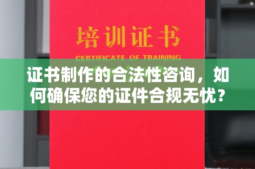 三江证书制作的合法性咨询，如何确保您的证件合规无忧？