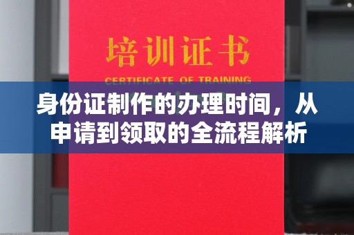 三江身份证制作的办理时间，从申请到领取的全流程解析