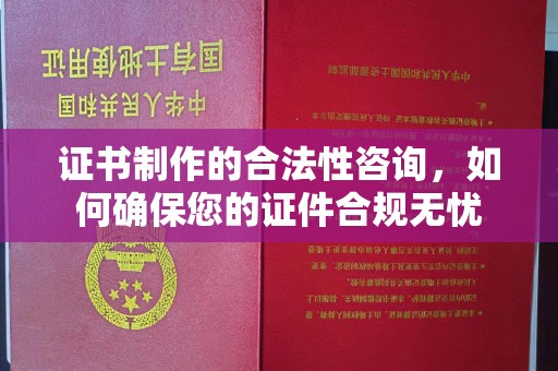 三江证书制作的合法性咨询，如何确保您的证件合规无忧