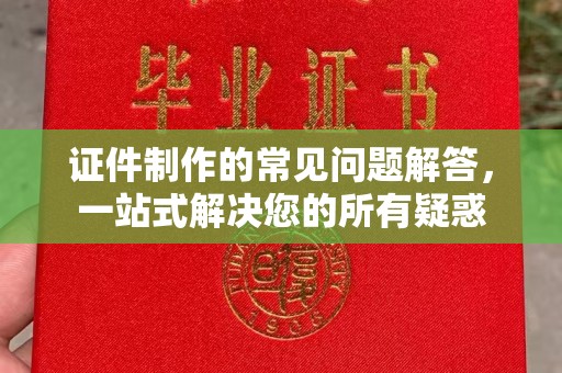 三江证件制作的常见问题解答，一站式解决您的所有疑惑