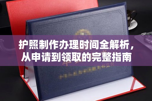 三江护照制作办理时间全解析，从申请到领取的完整指南