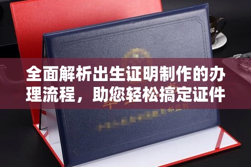 三江全面解析出生证明制作的办理流程，助您轻松搞定证件办理